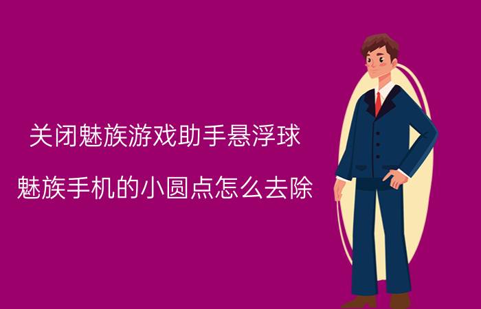 关闭魅族游戏助手悬浮球 魅族手机的小圆点怎么去除？